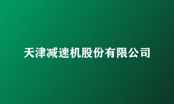 天津减速机股份有限公司