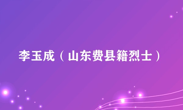 李玉成（山东费县籍烈士）