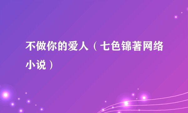 不做你的爱人（七色锦著网络小说）
