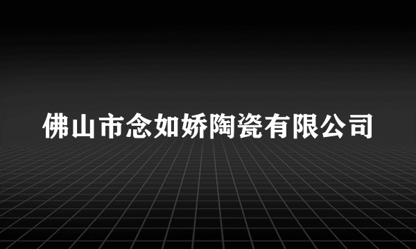 佛山市念如娇陶瓷有限公司