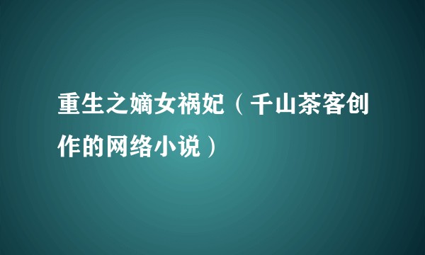 重生之嫡女祸妃（千山茶客创作的网络小说）