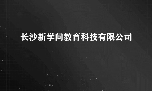 长沙新学问教育科技有限公司