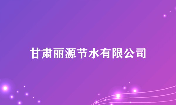 甘肃丽源节水有限公司