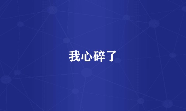 我心碎了