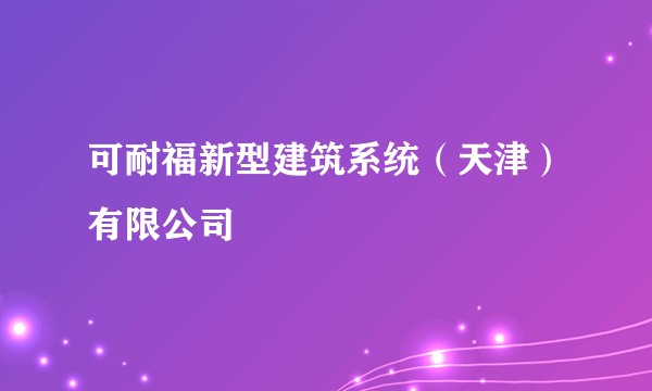 可耐福新型建筑系统（天津）有限公司