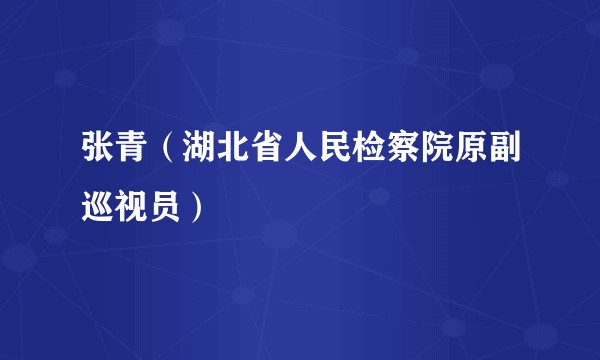 张青（湖北省人民检察院原副巡视员）