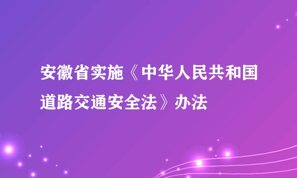 安徽省实施《中华人民共和国道路交通安全法》办法
