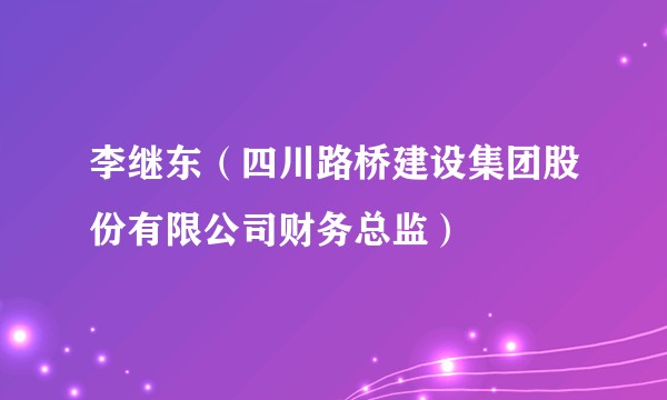 李继东（四川路桥建设集团股份有限公司财务总监）