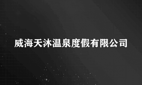 威海天沐温泉度假有限公司