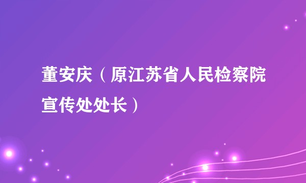 董安庆(原江苏省人民检察院宣传处处长)