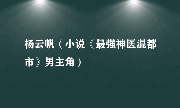 杨云帆（小说《最强神医混都市》男主角）