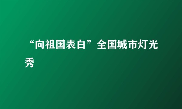 “向祖国表白”全国城市灯光秀