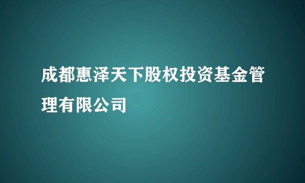 成都惠泽天下股权投资基金管理有限公司