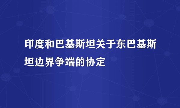 印度和巴基斯坦关于东巴基斯坦边界争端的协定