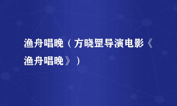 渔舟唱晚（方晓罡导演电影《渔舟唱晚》）