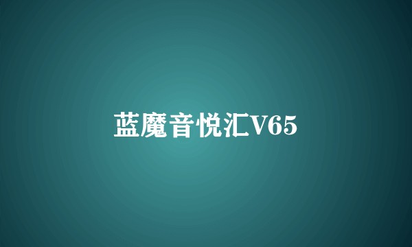蓝魔音悦汇V65