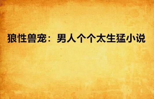 狼性兽宠：男人个个太生猛小说