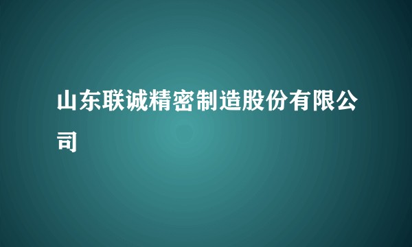 山东联诚精密制造股份有限公司