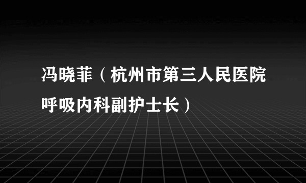 冯晓菲(杭州市第三人民医院呼吸内科副护士长)