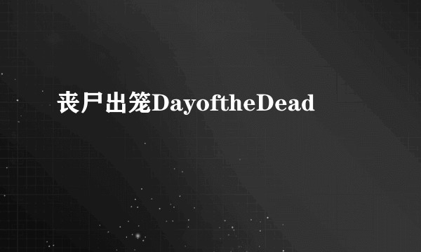 丧尸出笼DayoftheDead