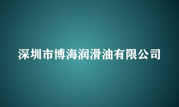 深圳市博海润滑油有限公司
