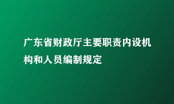 广东省财政厅主要职责内设机构和人员编制规定