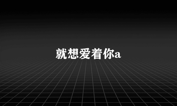就想爱着你a