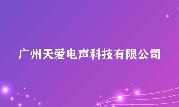 广州天爱电声科技有限公司