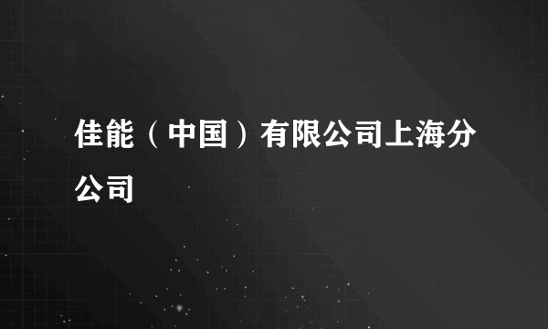 佳能(中国)有限公司上海分公司