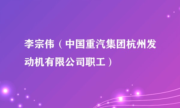 李宗伟（中国重汽集团杭州发动机有限公司职工）