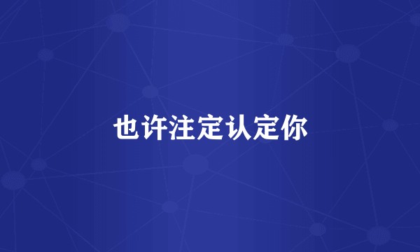 也许注定认定你