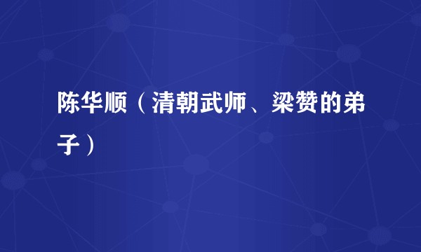 陈华顺（清朝武师、梁赞的弟子）