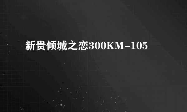 新贵倾城之恋300KM-105