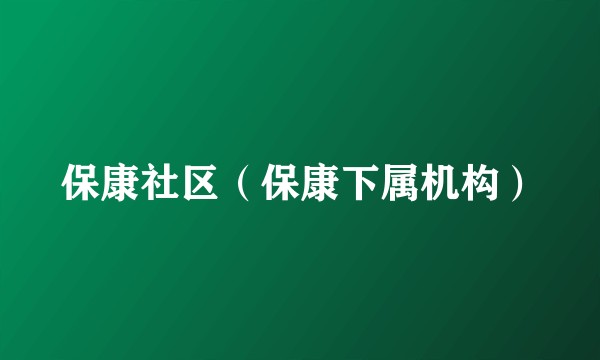 保康社区（保康下属机构）