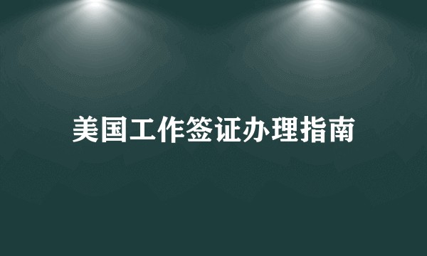 美国工作签证办理指南