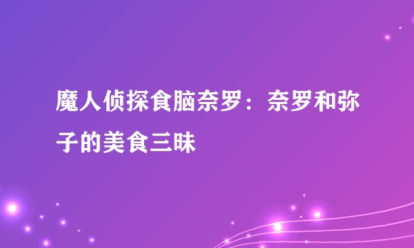 魔人侦探食脑奈罗:奈罗和弥子的美食三昧