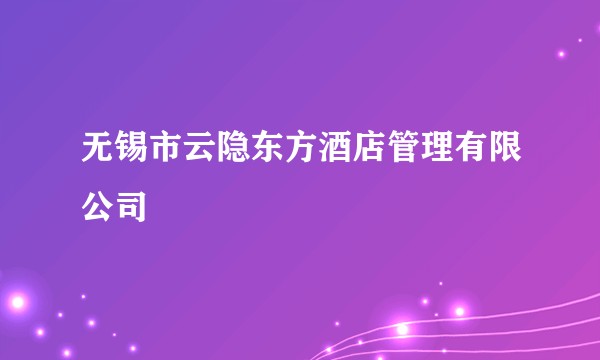 无锡市云隐东方酒店管理有限公司