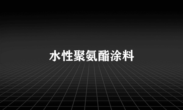 水性聚氨酯涂料