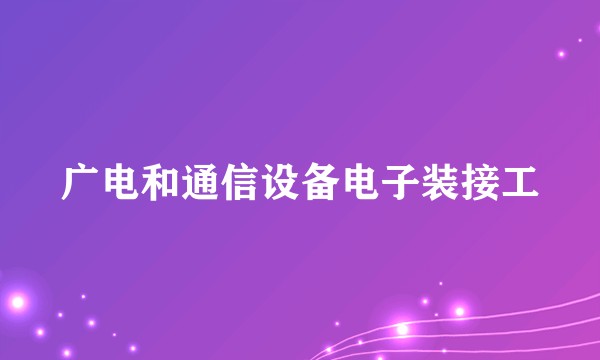 广电和通信设备电子装接工