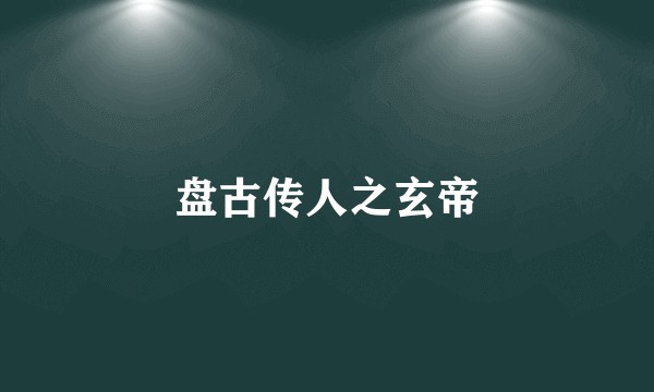 盘古传人之玄帝