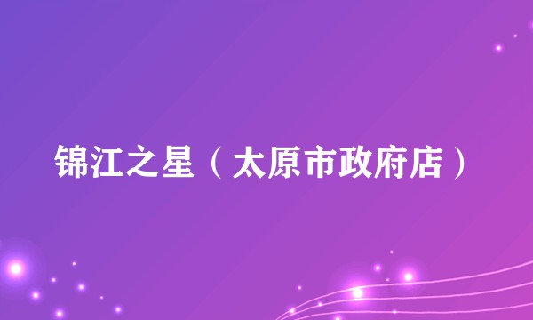 锦江之星（太原市政府店）