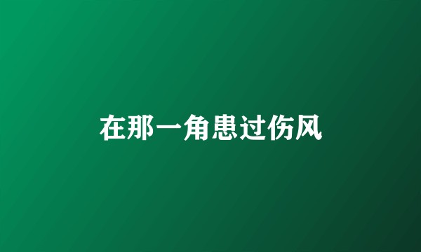 在那一角患过伤风