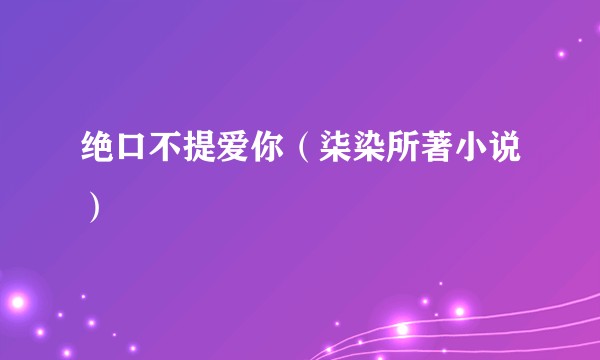 绝口不提爱你（柒染所著小说）