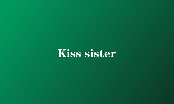 Kiss sister