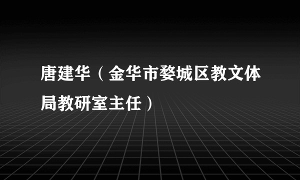 唐建华（金华市婺城区教文体局教研室主任）