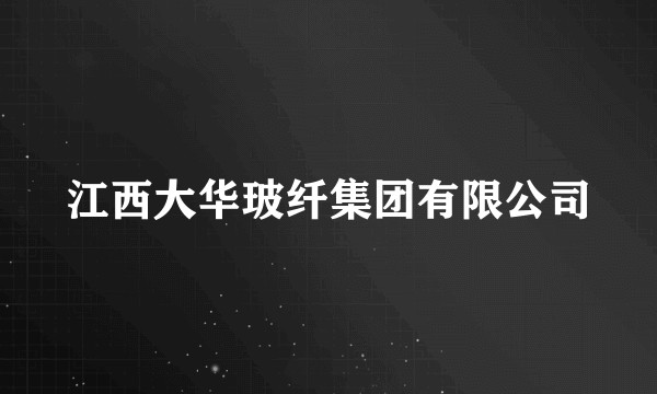 江西大华玻纤集团有限公司