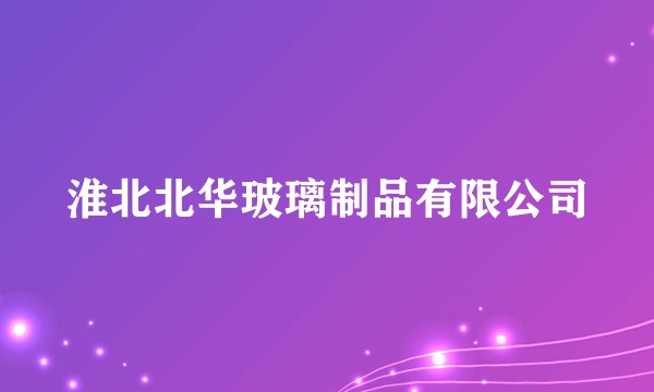 淮北北华玻璃制品有限公司