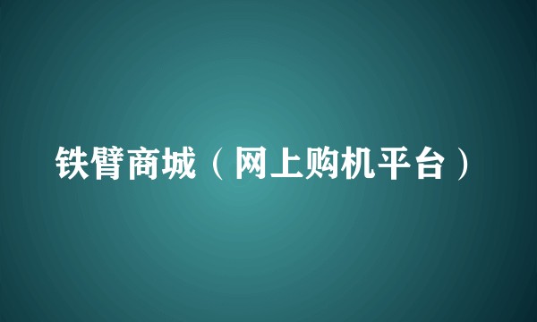 铁臂商城（网上购机平台）