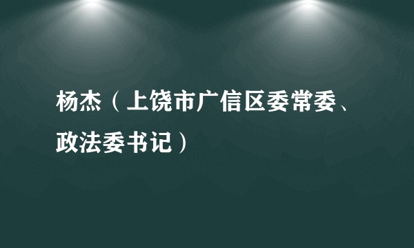 杨杰（上饶市广信区委常委、政法委书记）