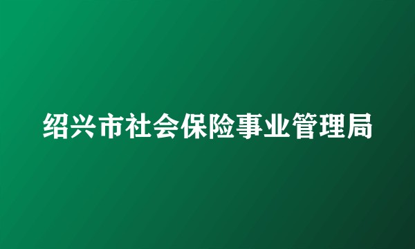 绍兴市社会保险事业管理局
